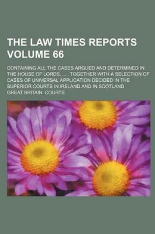 Cover of The Law Times Reports Volume 66; Containing All the Cases Argued and Determined in the House of Lords, Together with a Selection of Cases of Universal Application Decided in the Superior Courts in Ireland and in Scotland