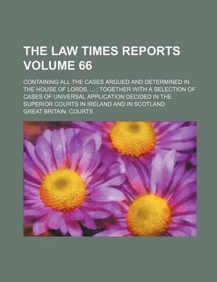 Book cover for The Law Times Reports Volume 66; Containing All the Cases Argued and Determined in the House of Lords, Together with a Selection of Cases of Universal Application Decided in the Superior Courts in Ireland and in Scotland