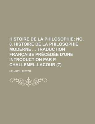 Book cover for Histoire de La Philosophie (7); No. 0. Histoire de La Philosophie Moderne Traduction Francaise Precedee D'Une Introduction Par P. Challemel-Lacour