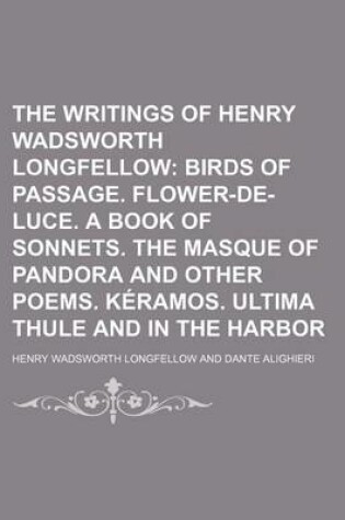 Cover of The Writings of Henry Wadsworth Longfellow (Volume 5); Birds of Passage. Flower-de-Luce. a Book of Sonnets. the Masque of Pandora and Other Poems. Keramos. Ultima Thule and in the Harbor