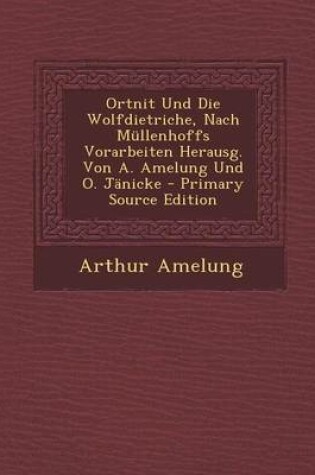 Cover of Ortnit Und Die Wolfdietriche, Nach Mullenhoffs Vorarbeiten Herausg. Von A. Amelung Und O. Janicke - Primary Source Edition