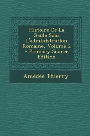 Cover of Histoire de La Gaule Sous L'Administration Romaine, Volume 2
