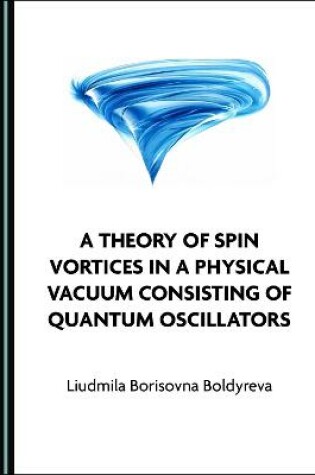 Cover of A Theory of Spin Vortices in a Physical Vacuum Consisting of Quantum Oscillators