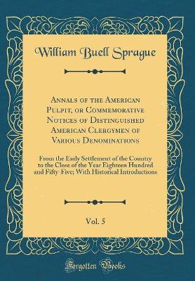 Book cover for Annals of the American Pulpit, or Commemorative Notices of Distinguished American Clergymen of Various Denominations, Vol. 5: From the Early Settlement of the Country to the Close of the Year Eighteen Hundred and Fifty-Five; With Historical Introductions