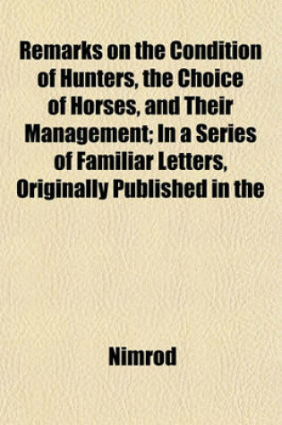 Cover of Remarks on the Condition of Hunters, the Choice of Horses, and Their Management; In a Series of Familiar Letters, Originally Published in the