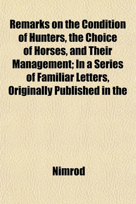 Book cover for Remarks on the Condition of Hunters, the Choice of Horses, and Their Management; In a Series of Familiar Letters, Originally Published in the