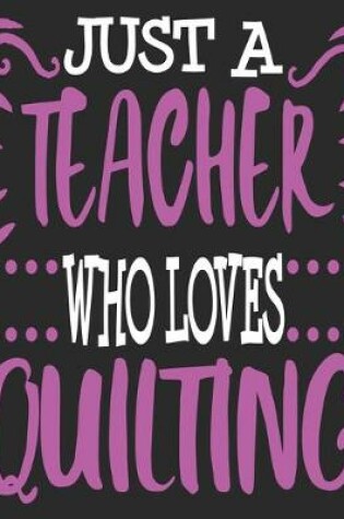 Cover of Just A teacher Who Loves Quilting