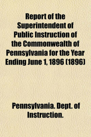 Cover of Report of the Superintendent of Public Instruction of the Commonwealth of Pennsylvania for the Year Ending June 1, 1896 (1896)