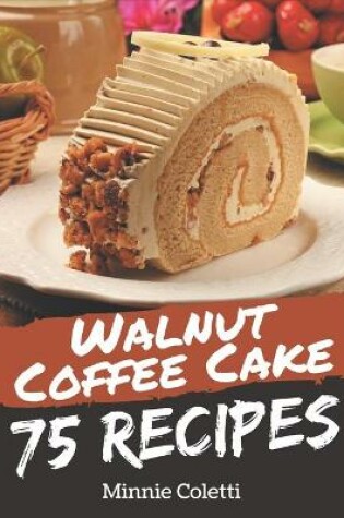 Cover of 75 Walnut Coffee Cake Recipes
