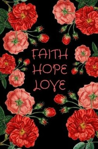 Cover of Faith Hope Love Red Roses Notebook Journal 150 Page College Ruled Pages 8.5 X 11