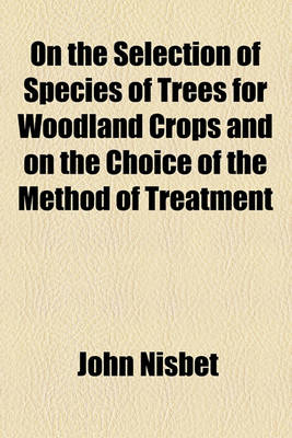 Book cover for On the Selection of Species of Trees for Woodland Crops and on the Choice of the Method of Treatment