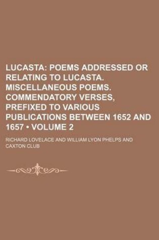 Cover of Lucasta (Volume 2); Poems Addressed or Relating to Lucasta. Miscellaneous Poems. Commendatory Verses, Prefixed to Various Publications Between 1652 and 1657