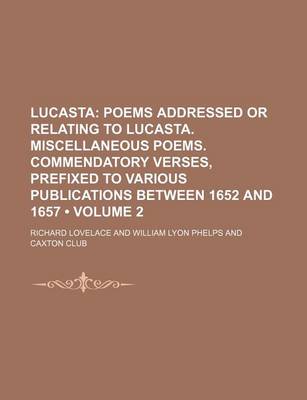 Book cover for Lucasta (Volume 2); Poems Addressed or Relating to Lucasta. Miscellaneous Poems. Commendatory Verses, Prefixed to Various Publications Between 1652 and 1657