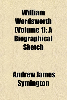 Book cover for William Wordsworth (Volume 1); A Biographical Sketch