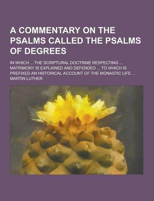 Book cover for A Commentary on the Psalms Called the Psalms of Degrees; In Which ... the Scriptural Doctrine Respecting ... Matrimony Is Explained and Defended ...