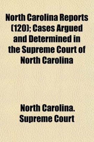 Cover of North Carolina Reports (Volume 120); Cases Argued and Determined in the Supreme Court of North Carolina