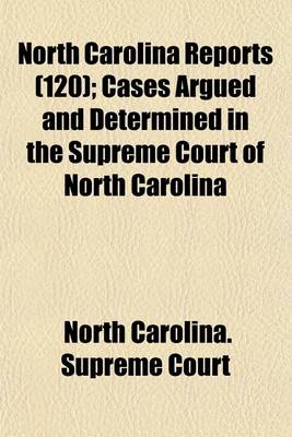 Book cover for North Carolina Reports (Volume 120); Cases Argued and Determined in the Supreme Court of North Carolina