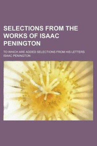 Cover of Selections from the Works of Isaac Penington; To Which Are Added Selections from His Letters