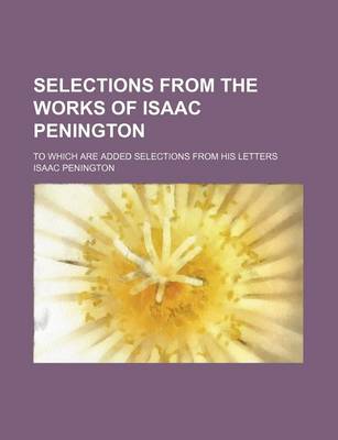 Book cover for Selections from the Works of Isaac Penington; To Which Are Added Selections from His Letters