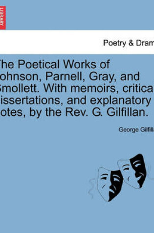 Cover of The Poetical Works of Johnson, Parnell, Gray, and Smollett. with Memoirs, Critical Dissertations, and Explanatory Notes, by the REV. G. Gilfillan.