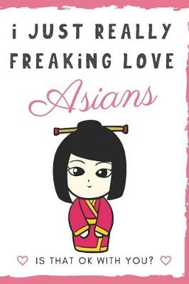 Book cover for I Just Really Freaking Love Asians. Is That OK With You?