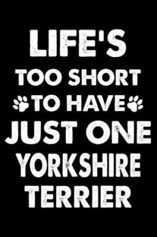 Cover of Life's Too Short To Have Just One Yorkshire terrier