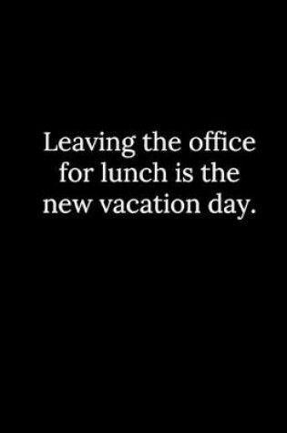 Cover of Leaving the office for lunch is the new vacation day.