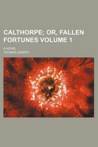 Cover of Calthorpe Volume 1; Or, Fallen Fortunes. a Novel