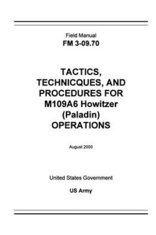 Cover of Field Manual FM 3-09.70 Tactics, Techniques, and Procedures for M109A6 Howitzer (Paladin) Operations August 2000