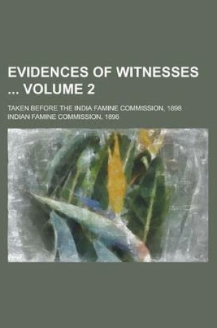 Cover of Evidences of Witnesses; Taken Before the India Famine Commission, 1898 Volume 2