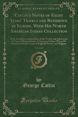 Book cover for Catlin's Notes of Eight Years' Travels and Residence in Europe, with His North American Indian Collection, Vol. 2 of 2