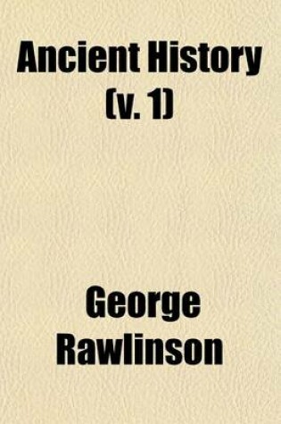 Cover of Ancient History; From the Earliest Times to the Fall of the Western Empire; Comprising the History of Chaldaea, Assyria, Media, Babylonia, Lydia, PH Nicia, Syria, Judaea, Egypt, Carthage, Persia, Greece, Macedonia, Parthia, and Volume 1