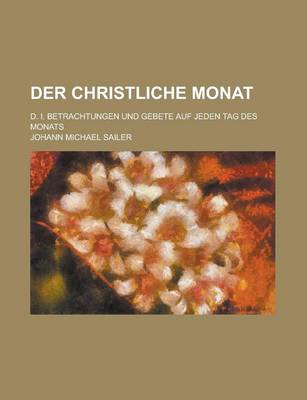 Book cover for Der Christliche Monat; D. I. Betrachtungen Und Gebete Auf Jeden Tag Des Monats