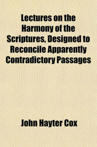 Cover of Lectures on the Harmony of the Scriptures; Designed to Reconcile Apparently Contradictory Passages