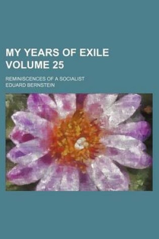 Cover of My Years of Exile Volume 25; Reminiscences of a Socialist