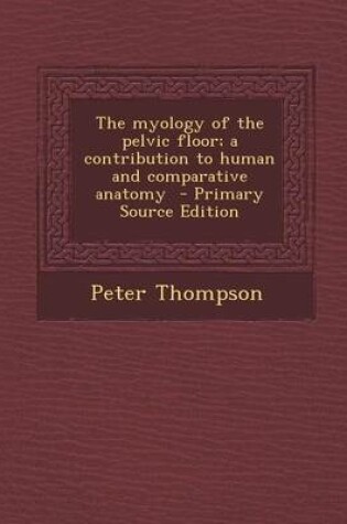 Cover of The Myology of the Pelvic Floor; A Contribution to Human and Comparative Anatomy