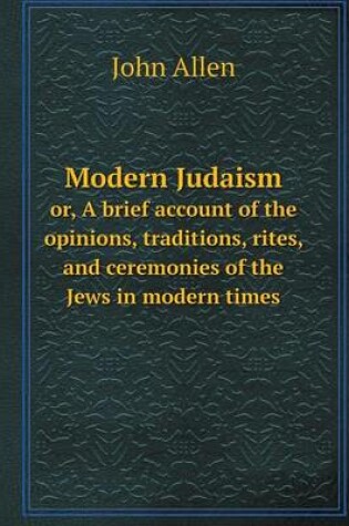 Cover of Modern Judaism or, A brief account of the opinions, traditions, rites, and ceremonies of the Jews in modern times