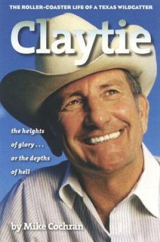 Cover of Claytie: The Roller-Coaster Life of a Texas Wildcatter