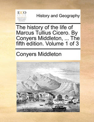 Book cover for The History of the Life of Marcus Tullius Cicero. by Conyers Middleton, ... the Fifth Edition. Volume 1 of 3