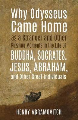 Cover of Why Odysseus Came Home as a Stranger and Other Puzzling Moments in the Life of Buddha, Socrates, Jesus, Abraham, and other Great Individuals