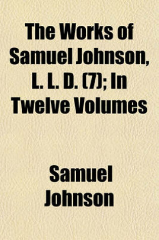 Cover of The Works of Samuel Johnson, L. L. D. (Volume 7); In Twelve Volumes