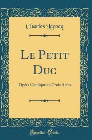 Cover of Le Petit Duc: Opéra Comique en Trois Actes (Classic Reprint)