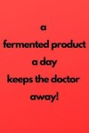 Book cover for A fermented product a day keeps the doctor away!