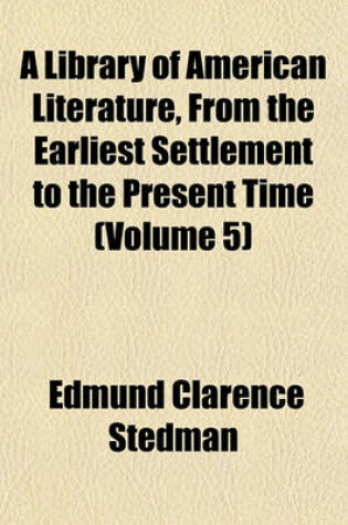 Cover of A Library of American Literature, from the Earliest Settlement to the Present Time (Volume 5)