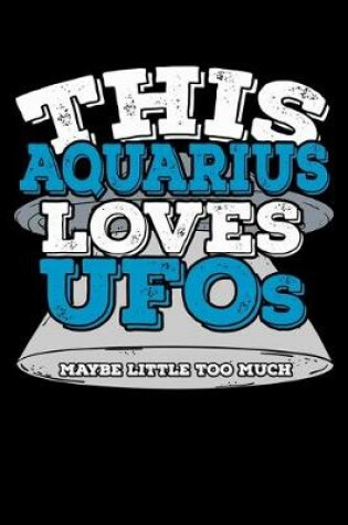 Cover of This Aquarius Loves UFOs Maybe Little Too Much Notebook