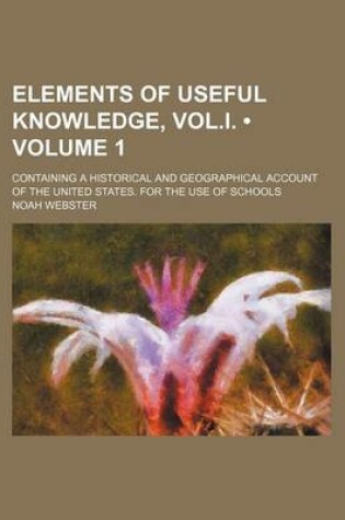 Cover of Elements of Useful Knowledge, Vol.I. (Volume 1); Containing a Historical and Geographical Account of the United States. for the Use of Schools