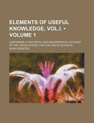 Book cover for Elements of Useful Knowledge, Vol.I. (Volume 1); Containing a Historical and Geographical Account of the United States. for the Use of Schools