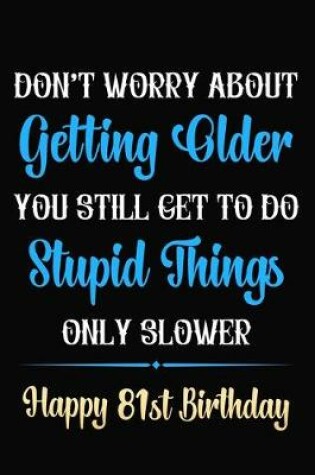 Cover of Don't Worry About Getting Older You Still Get To Do Stupid Things Only Slower Happy 81st Birthday