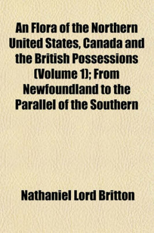 Cover of An Flora of the Northern United States, Canada and the British Possessions (Volume 1); From Newfoundland to the Parallel of the Southern