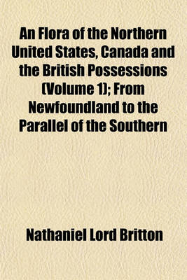 Book cover for An Flora of the Northern United States, Canada and the British Possessions (Volume 1); From Newfoundland to the Parallel of the Southern